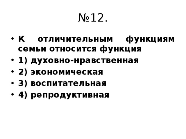 № 12. К отличительным функциям семьи относится функция 1) духовно-нравственная 2) экономическая 3) воспитательная 4) репродуктивная 