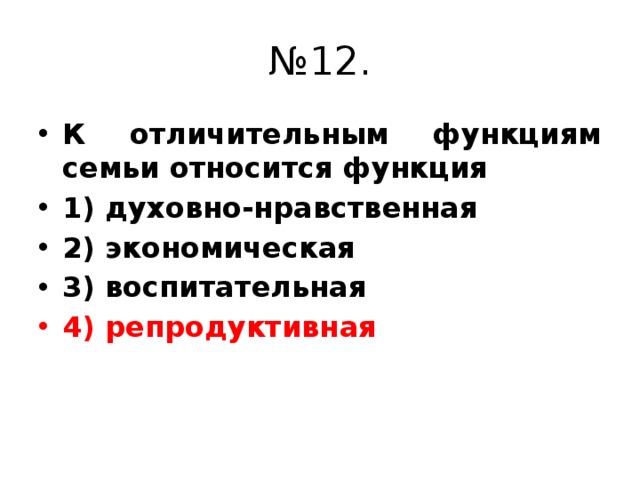 № 12. К отличительным функциям семьи относится функция 1) духовно-нравственная 2) экономическая 3) воспитательная 4) репродуктивная 