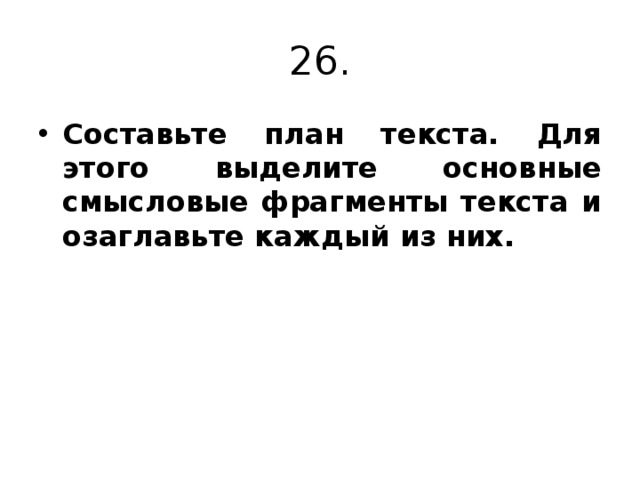 26. Составьте план текста. Для этого выделите основные смысловые фрагменты текста и озаглавьте каждый из них. 