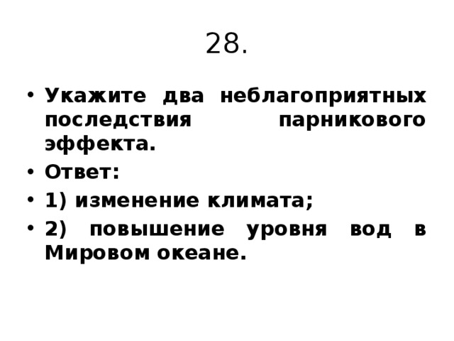 28. Укажите два неблагоприятных последствия парникового эффекта. Ответ: 1) изменение климата; 2) повышение уровня вод в Мировом океане. 