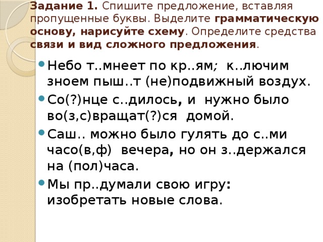 Спишите предложения выделите грамматические. Предложение списать выделить грамматическую основу. Спишите Бессоюзное сложное предложение вставляя пропущенные буквы. Спишите ставя пропущенные букву выделите грамматические основы. Списатл т выделисть грамотическую основу.