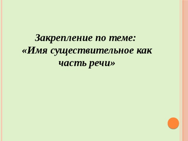 Закрепление по теме:  «Имя существительное как часть речи»      