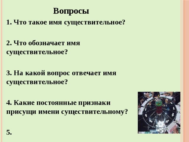  Вопросы 1. Что такое имя существительное?  2. Что обозначает имя существительное?  3. На какой вопрос отвечает имя существительное?  4. Какие постоянные признаки присущи имени существительному?  5.     