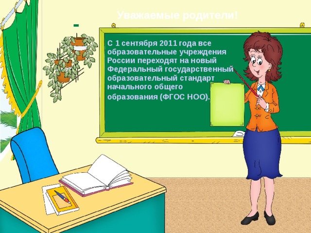 Уважаемые родители! С 1 сентября 2011 года все образовательные учреждения России переходят на новый Федеральный государственный образовательный стандарт начального общего образования (ФГОС НОО).  