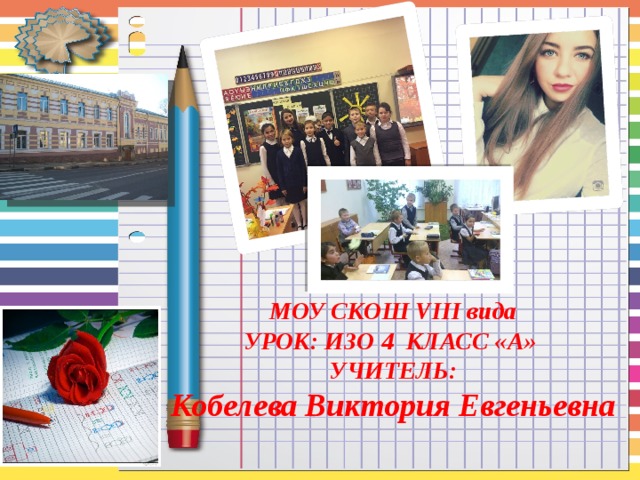  МОУ СКОШ VIII вида УРОК: ИЗО 4 КЛАСС «А» УЧИТЕЛЬ: Кобелева Виктория Евгеньевна   