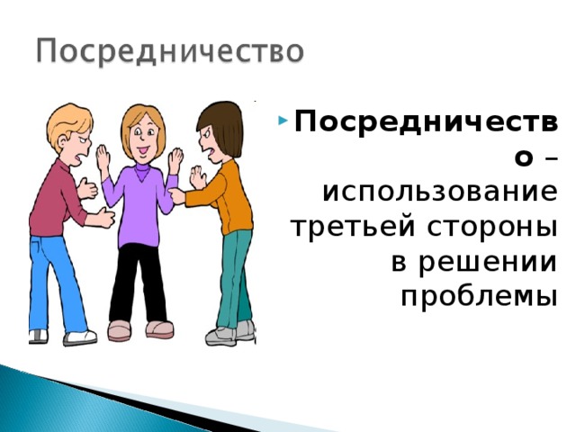 Посредничество – использование третьей стороны в решении проблемы 