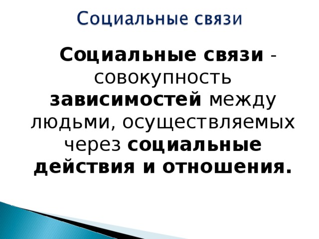  Социальные связи - совокупность зависимостей между людьми, осуществляемых через социальные действия и отношения. 