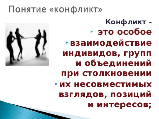 Конфликт –  это особое взаимодействие индивидов, групп и объединений при столкновении их несовместимых взглядов, позиций и интересов; 