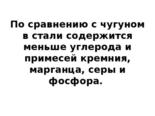 По сравнению с чугуном в стали содержится меньше углерода и примесей кремния, марганца, серы и фосфора. 