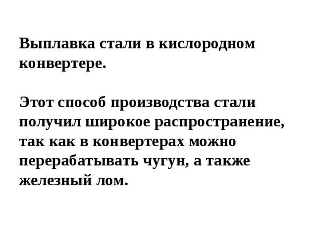   Выплавка стали в кислородном конвертере.    Этот способ производства стали получил широкое распространение, так как в конвертерах можно перерабатывать чугун, а также железный лом.      