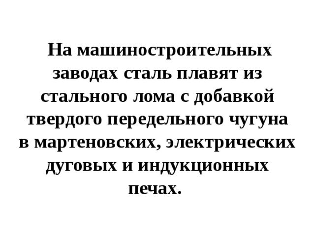  На машиностроительных заводах сталь плавят из стального лома с добавкой твердого передельного чугуна в мартеновских, электрических дуговых и индукционных печах. 