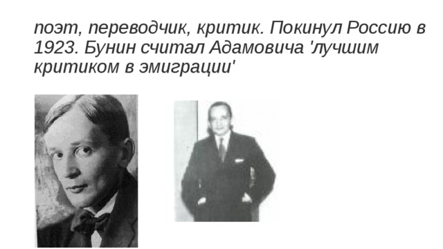 поэт, переводчик, критик. Покинул Россию в 1923. Бунин считал Адамовича 'лучшим критиком в эмиграции'   