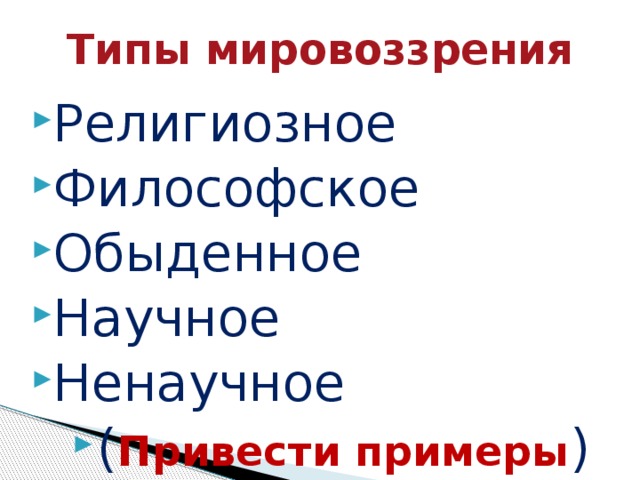 Типы мировоззрения Религиозное Философское Обыденное Научное Ненаучное ( Привести примеры ) 