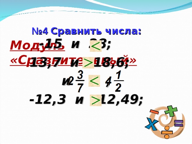   Модуль «Сравнительный»  № 4 Сравнить числа:  -15 и 28; 13,7 и -18,6;  и ;  -12,3 и -12,49;  