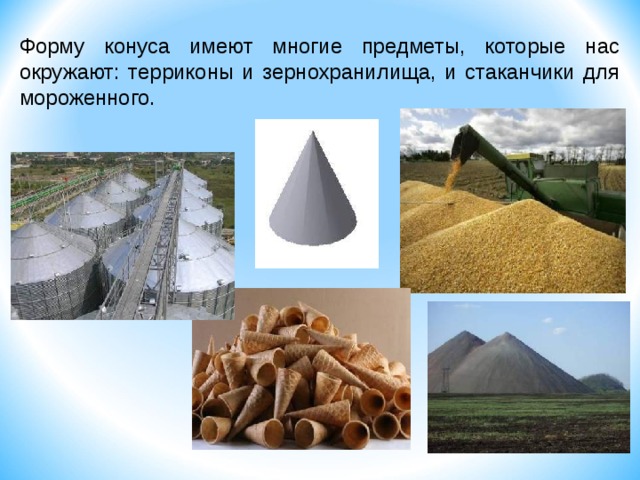 Форму конуса имеют многие предметы, которые нас окружают: терриконы и зернохранилища, и стаканчики для мороженного. 2 