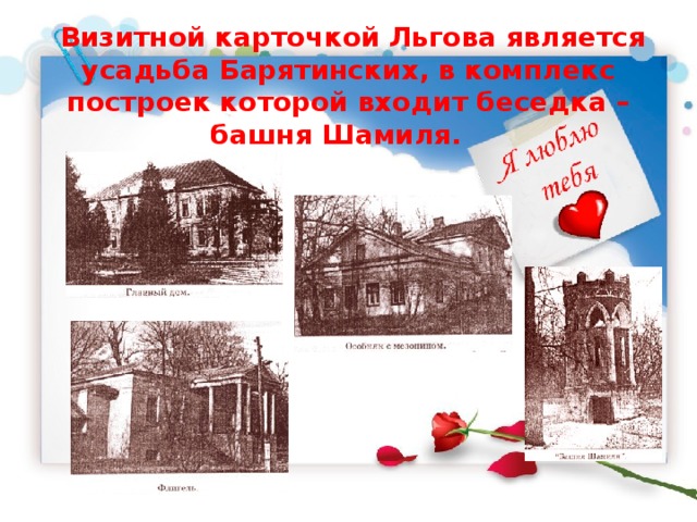  Визитной карточкой Льгова является усадьба Барятинских, в комплекс построек которой входит беседка – башня Шамиля.    