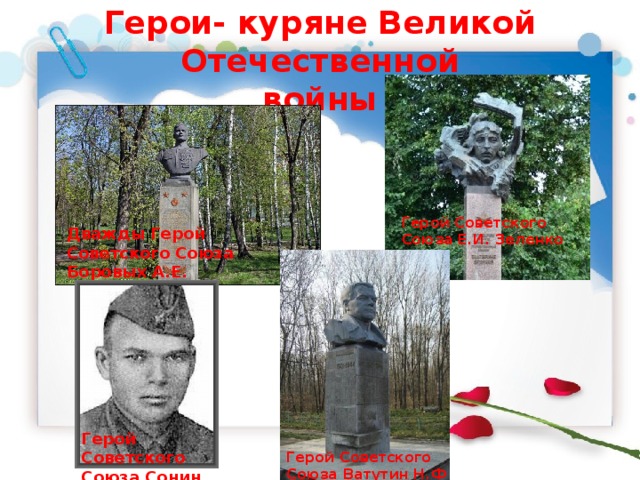 Герои- куряне Великой Отечественной  войны Герой Советского Союза Е.И. Зеленко Дважды Герой Советского Союза Боровых А.Е. Герой Советского Союза Сонин И.Е. Герой Советского Союза Ватутин Н.Ф 