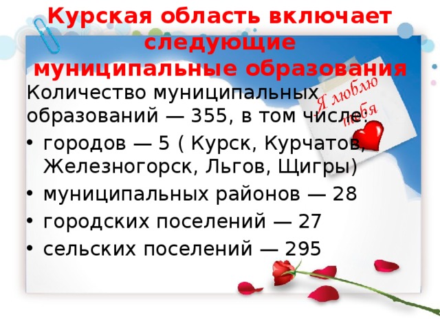 Курская область включает следующие  муниципальные образования Количество муниципальных образований — 355, в том числе: городов — 5 ( Курск, Курчатов, Железногорск, Льгов, Щигры) муниципальных районов — 28 городских поселений — 27 сельских поселений — 295 
