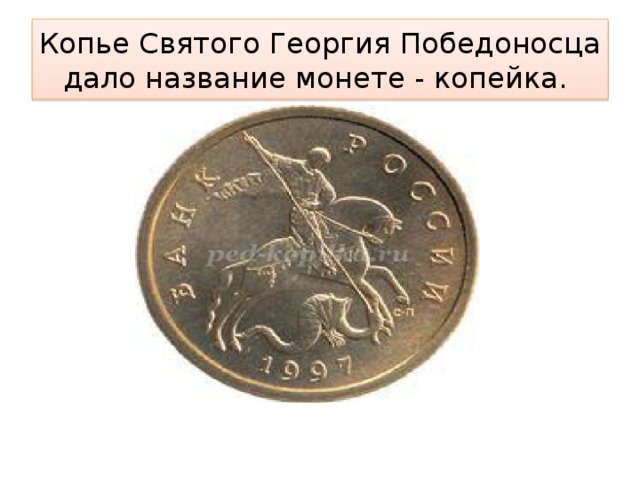 Копье Святого Георгия Победоносца дало название монете - копейка. 