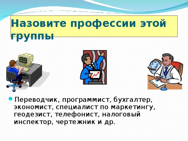 Назовите профессии этой группы  Переводчик, программист, бухгалтер, экономист, специалист по маркетингу, геодезист, телефонист, налоговый инспектор, чертежник и др. 