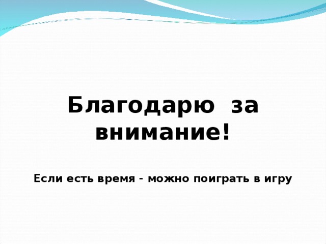  Благодарю за внимание!   Если есть время - можно поиграть в игру 