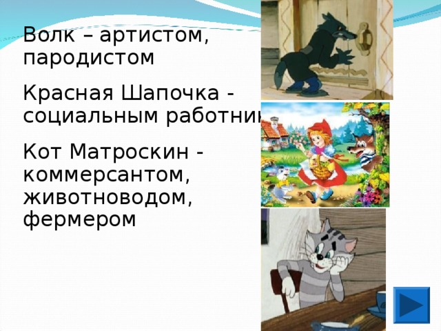 Волк – артистом, пародистом Красная Шапочка - социальным работником Кот Матроскин - коммерсантом, животноводом, фермером 