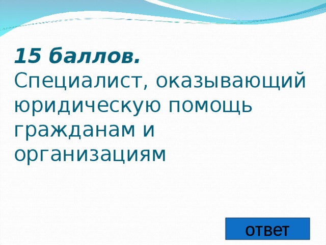 15 баллов.   Специалист, оказывающий юридическую помощь гражданам и организациям ответ 