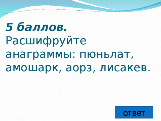 5 баллов.   Расшифруйте анаграммы: пюньлат, амошарк, аорз, лисакев. ответ 