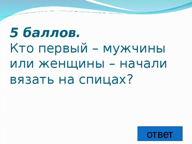 5 баллов.   Кто первый – мужчины или женщины – начали вязать на спицах?  ответ 