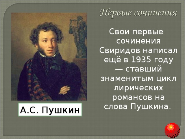 Свои первые сочинения Свиридов написал ещё в 1935 году — ставший знаменитым цикл лирических романсов на слова Пушкина.  А.С. Пушкин 