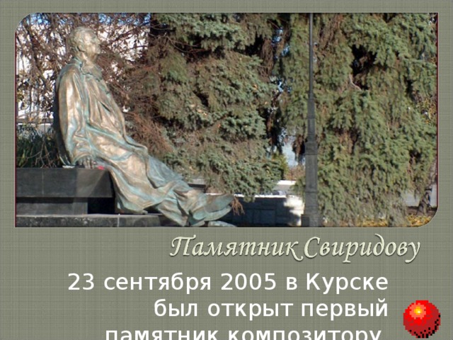 23 сентября 2005 в Курске был открыт первый памятник композитору. 