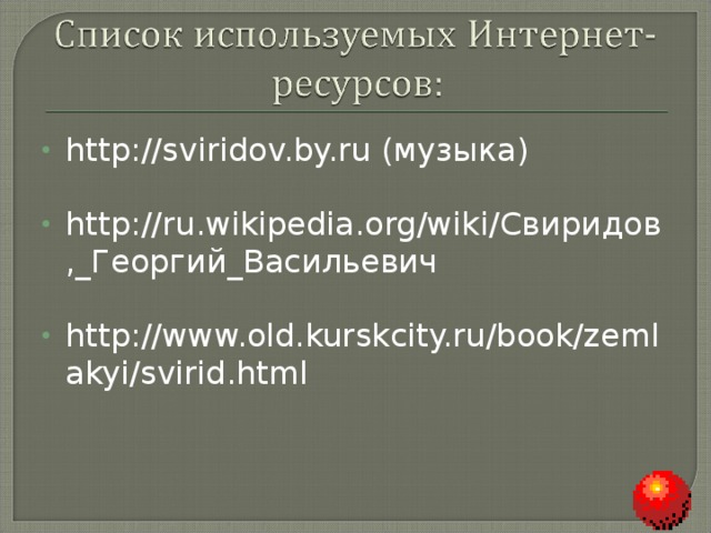 http://sviridov.by.ru (музыка)  http://ru.wikipedia.org/wiki/ Свиридов,_Георгий_Васильевич  http://www.old.kurskcity.ru/book/zemlakyi/svirid.html    