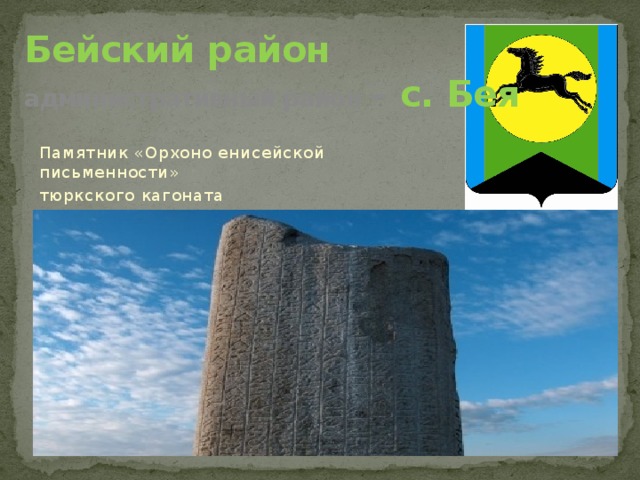 Бейский район  административный район – с. Бея Памятник «Орхоно енисейской письменности» тюркского кагоната  