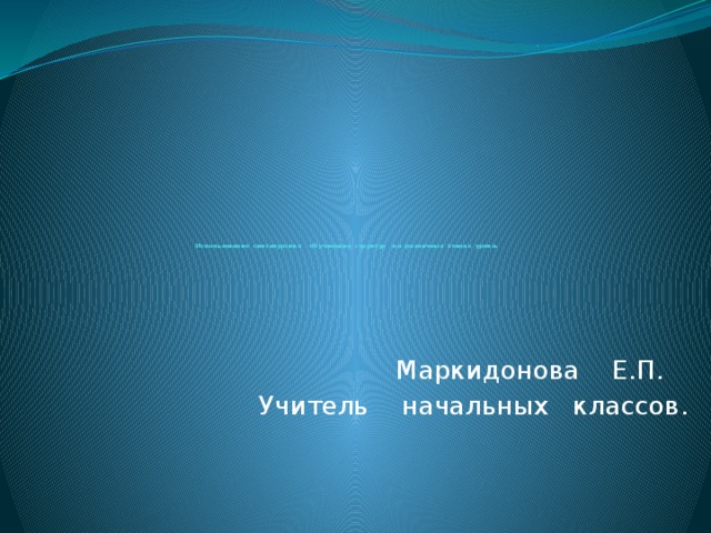             Использование сингапурских обучающих структур на различных этапах урока. Маркидонова Е.П. Учитель начальных классов. 