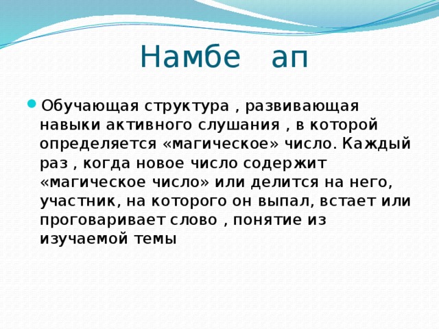 Намбе ап Обучающая структура , развивающая навыки активного слушания , в которой определяется «магическое» число. Каждый раз , когда новое число содержит «магическое число» или делится на него, участник, на которого он выпал, встает или проговаривает слово , понятие из изучаемой темы 