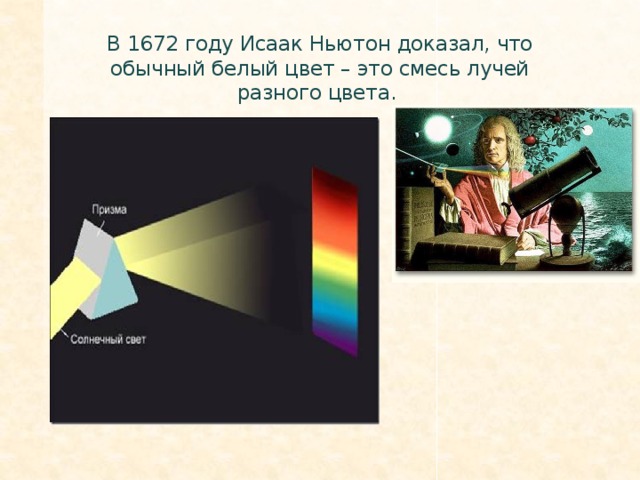 В 1672 году Исаак Ньютон доказал, что обычный белый цвет – это смесь лучей разного цвета.