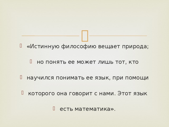 «Истинную философию вещает природа; но понять ее может лишь тот, кто научился понимать ее язык, при помощи которого она говорит с нами. Этот язык есть математика». 