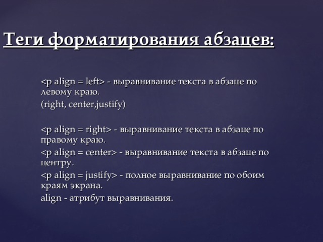Теги форматирования абзацев:  - выравнивание текста в абзаце по левому краю. (right, center,justify)  - выравнивание текста в абзаце по правому краю.  - выравнивание текста в абзаце по центру.  - полное выравнивание по обоим краям экрана. align - атрибут выравнивания. 
