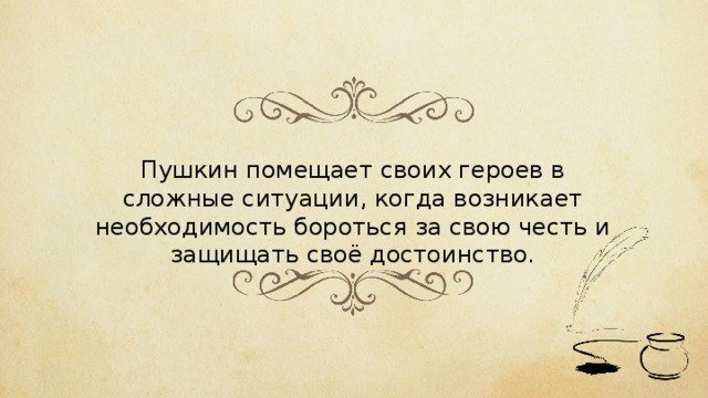 Пушкин помещает своих героев в сложные ситуации, когда возникает необходимость бороться за свою честь и защищать своё достоинство. 
