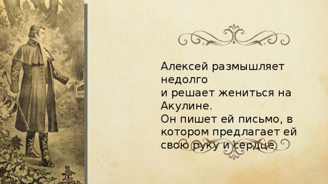 Алексей размышляет недолго и решает жениться на Акулине. Он пишет ей письмо, в котором предлагает ей свою руку и сердце. 