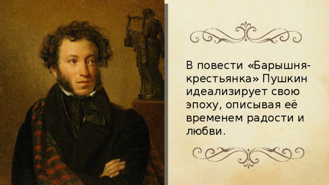 В повести «Барышня-крестьянка» Пушкин идеализирует свою эпоху, описывая её временем радости и любви. 