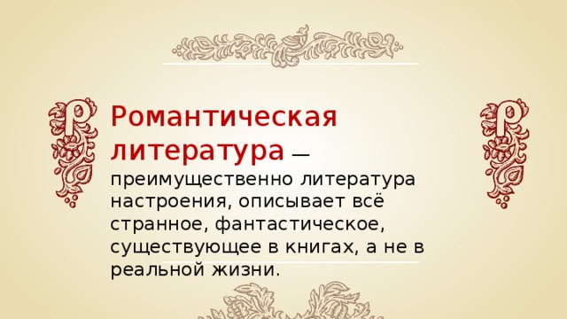 Романтическая литература — преимущественно литература настроения, описывает всё странное, фантастическое, существующее в книгах, а не в реальной жизни. 