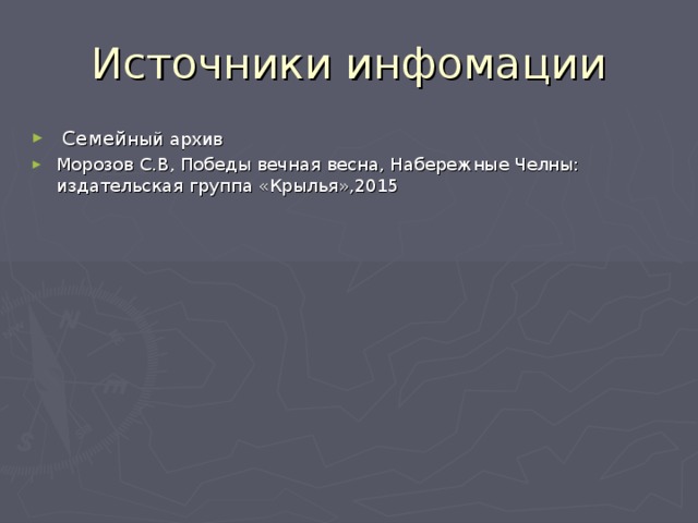 Источники инфомации  Семей ный архив Морозов С.В, Победы вечная весна, Набережные Челны: издательская группа «Крылья»,2015 