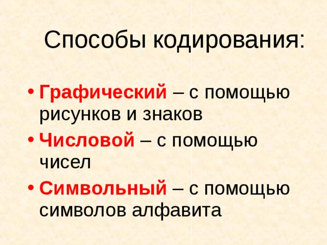 Способы кодирования: Графический – с помощью рисунков и знаков Числовой – с помощью чисел Символьный – с помощью символов алфавита 