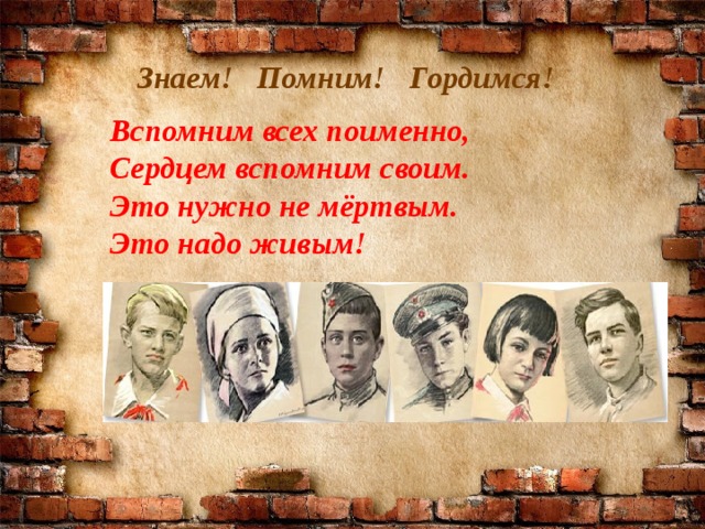 Знаем! Помним! Гордимся!  Вспомним всех поименно, Сердцем вспомним своим. Это нужно не мёртвым. Это надо живым!