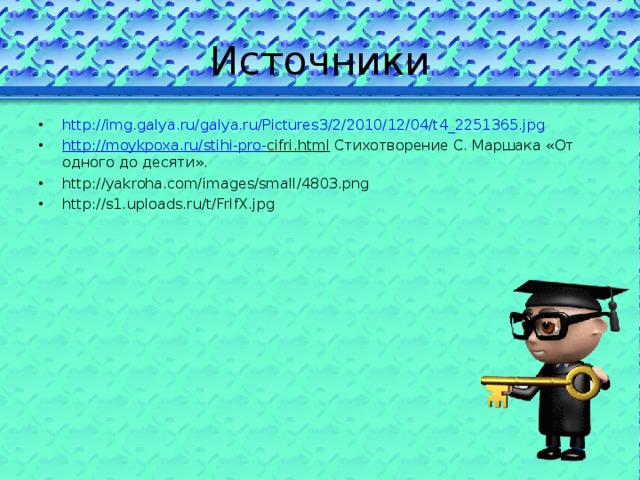 Источники http://img.galya.ru/galya.ru/Pictures3/2/2010/12/04/t4_2251365.jpg http :// moykpoxa . ru / stihi - pro - cifri . html Стихотворение С. Маршака «От одного до десяти». http://yakroha.com/images/small/4803.png http://s1.uploads.ru/t/FrlfX.jpg    