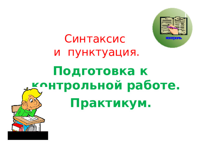    Синтаксис  и пунктуация. Подготовка к контрольной работе.  Практикум.  