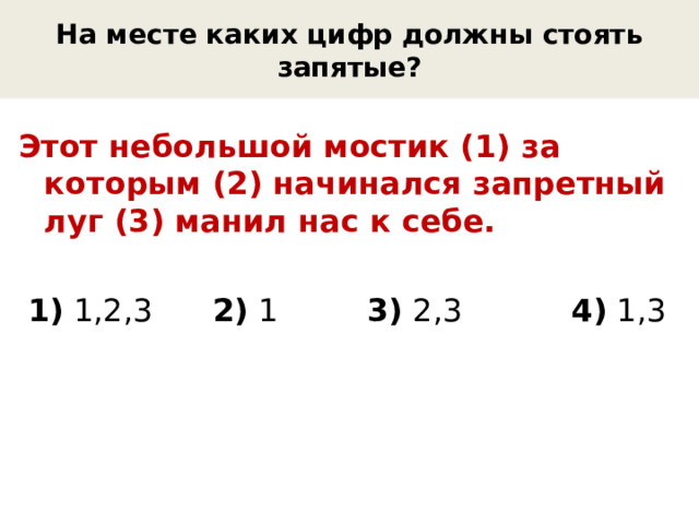 На месте каких цифр должны стоять запятые? Этот небольшой мостик (1) за которым (2) начинался запретный луг (3) манил нас к себе.  1) 1,2,3 2) 1 3) 2,3 4) 1,3 