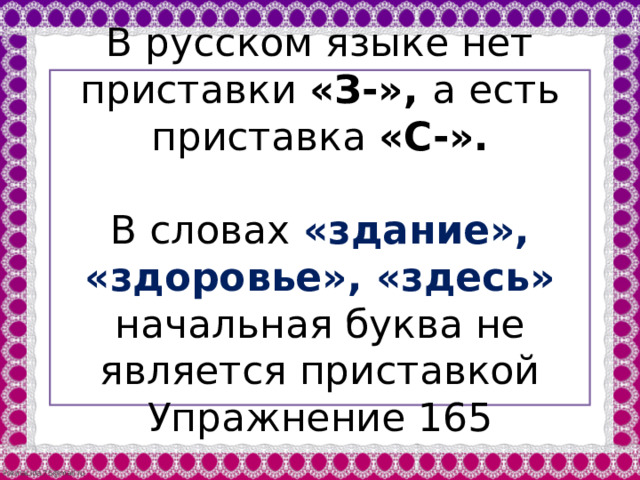 В русском языке нет приставки «З-», а есть приставка «С-». В словах «здание», «здоровье», «здесь» начальная буква не является приставкой Упражнение 165 