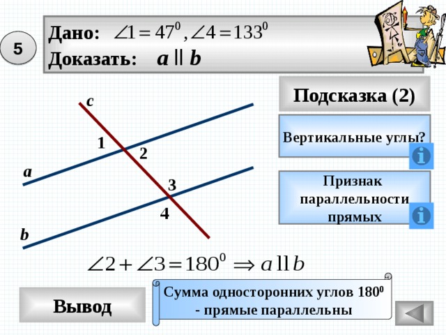 Дано: Доказать: а  ll b 5 Подсказка (2) с Вертикальные углы? 1 2 а 3 Признак параллельности прямых 4 b Сумма односторонних углов 180 0 - прямые параллельны Вывод 